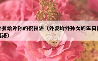 外婆给外孙的祝福语（外婆给外孙女的生日祝福语）