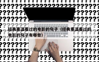 经典重温看过的电影的句子（经典重温看过的电影的句子有哪些）
