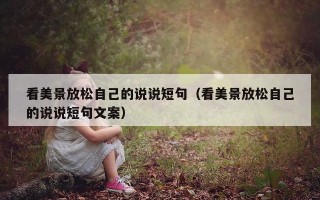 看美景放松自己的说说短句（看美景放松自己的说说短句文案）