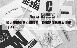 说说配图伤感心情短句（说说配图伤感心情短句子）