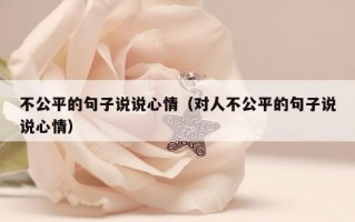 不公平的句子说说心情（对人不公平的句子说说心情）