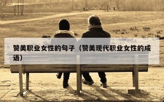 赞美职业女性的句子（赞美现代职业女性的成语）
