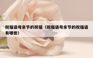 祝福语母亲节的祝福（祝福语母亲节的祝福语有哪些）