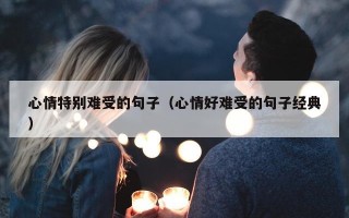 心情特别难受的句子（心情好难受的句子经典）