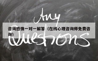 咨询感情一对一解答（在线心理咨询师免费咨询）