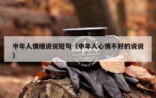 中年人情绪说说短句（中年人心情不好的说说）