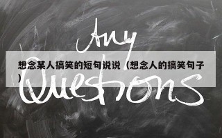 想念某人搞笑的短句说说（想念人的搞笑句子）