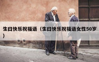 生曰快乐祝福语（生曰快乐祝福语女性50岁）