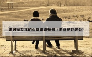 媳妇抛弃我的心情说说短句（老婆抛弃老公）