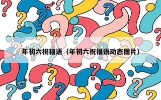 年初六祝福语（年初六祝福语动态图片）