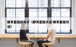 聊天套路的句子（聊天套路大全 聊天套路对话）