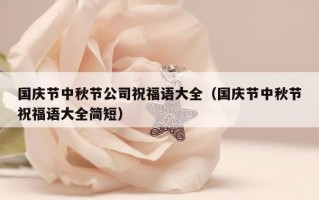 国庆节中秋节公司祝福语大全（国庆节中秋节祝福语大全简短）