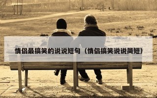 情侣最搞笑的说说短句（情侣搞笑说说简短）