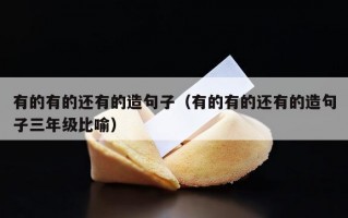 有的有的还有的造句子（有的有的还有的造句子三年级比喻）