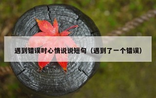 遇到错误时心情说说短句（遇到了一个错误）