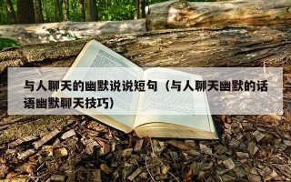 与人聊天的幽默说说短句（与人聊天幽默的话语幽默聊天技巧）