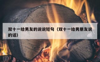 双十一给男友的说说短句（双十一给男朋友说的话）