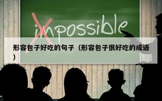 形容包子好吃的句子（形容包子很好吃的成语）