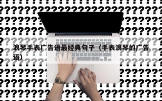 浪琴手表广告语最经典句子（手表浪琴的广告语）