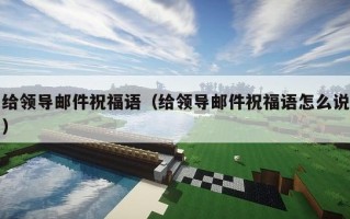 给领导邮件祝福语（给领导邮件祝福语怎么说）