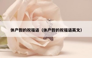 休产假的祝福语（休产假的祝福语英文）