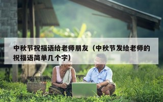 中秋节祝福语给老师朋友（中秋节发给老师的祝福语简单几个字）