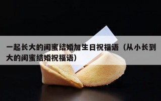 一起长大的闺蜜结婚加生日祝福语（从小长到大的闺蜜结婚祝福语）