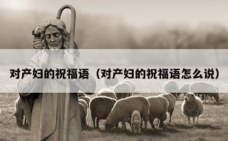对产妇的祝福语（对产妇的祝福语怎么说）