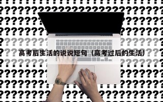 高考后生活的说说短句（高考过后的生活）