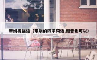 带娟祝福语（带娟的四字词语,谐音也可以）