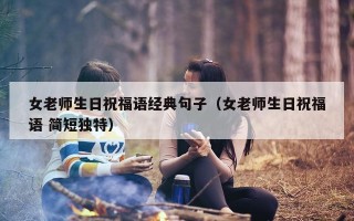 女老师生日祝福语经典句子（女老师生日祝福语 简短独特）
