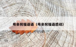 母亲祝福语语（母亲祝福语感动）