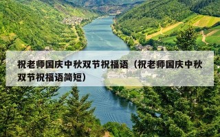 祝老师国庆中秋双节祝福语（祝老师国庆中秋双节祝福语简短）
