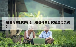 给老哥生日祝福语（给老哥生日祝福语怎么说）