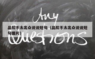 品阶不太出众说说短句（品阶不太出众说说短句图片）