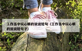 工作当中玩心眼的说说短句（工作当中玩心眼的说说短句子）