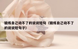 锻炼自己动不了的说说短句（锻炼自己动不了的说说短句子）