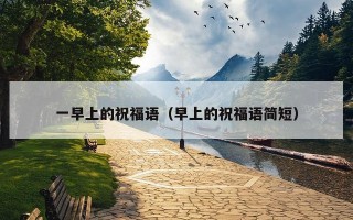 一早上的祝福语（早上的祝福语简短）
