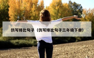 仿写排比句子（仿写排比句子三年级下册）