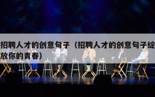 招聘人才的创意句子（招聘人才的创意句子绽放你的青春）