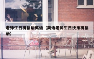 老师生日祝福语英语（英语老师生日快乐祝福语）