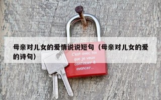 母亲对儿女的爱情说说短句（母亲对儿女的爱的诗句）