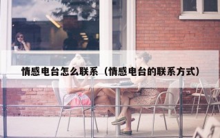 情感电台怎么联系（情感电台的联系方式）