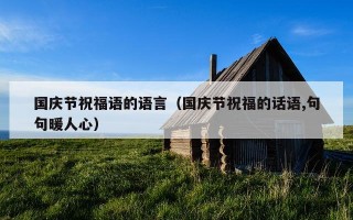 国庆节祝福语的语言（国庆节祝福的话语,句句暖人心）
