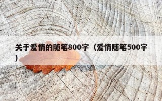 关于爱情的随笔800字（爱情随笔500字）