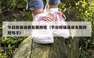 节日祝福语朋友圈简短（节日祝福语朋友圈简短句子）