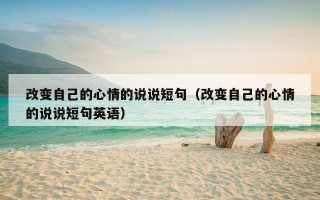 改变自己的心情的说说短句（改变自己的心情的说说短句英语）