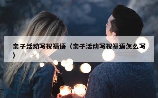 亲子活动写祝福语（亲子活动写祝福语怎么写）