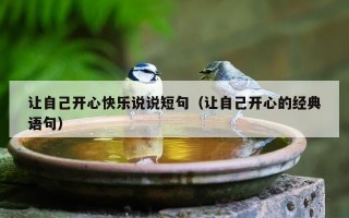 让自己开心快乐说说短句（让自己开心的经典语句）