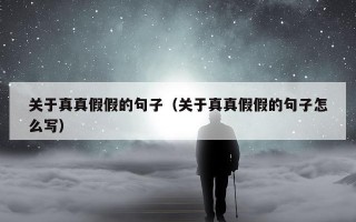 关于真真假假的句子（关于真真假假的句子怎么写）